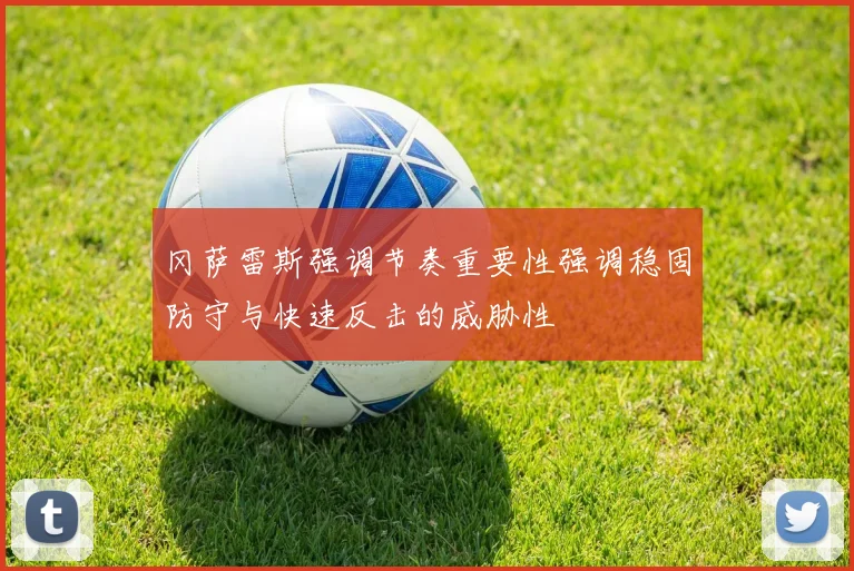 冈萨雷斯强调节奏重要性强调稳固防守与快速反击的威胁性