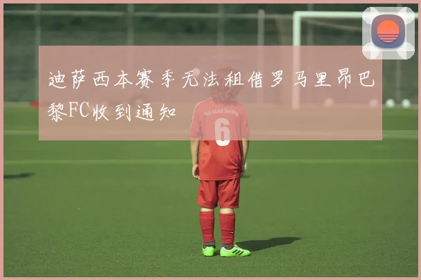 迪萨西本赛季无法租借罗马里昂巴黎FC收到通知