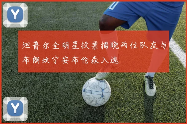 坦普尔全明星投票揭晓两位队友与布朗坎宁安布伦森入选