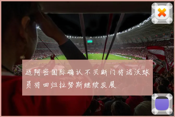迈阿密国际确认不买断门将诺沃球员将回归拉努斯继续发展