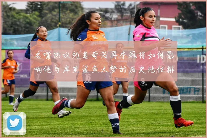 名嘴热议约基奇若再夺冠将如何影响他与库里鲨鱼大梦的历史地位排名