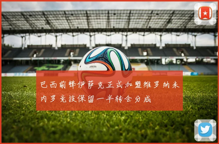 巴西前锋伊萨克正式加盟维罗纳米内罗竞技保留一半转会分成