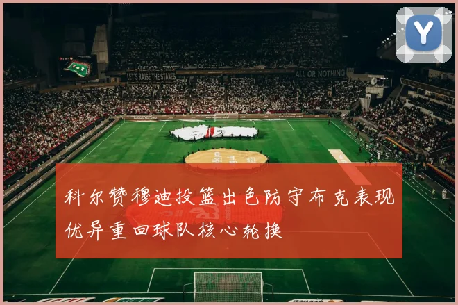 科尔赞穆迪投篮出色防守布克表现优异重回球队核心轮换