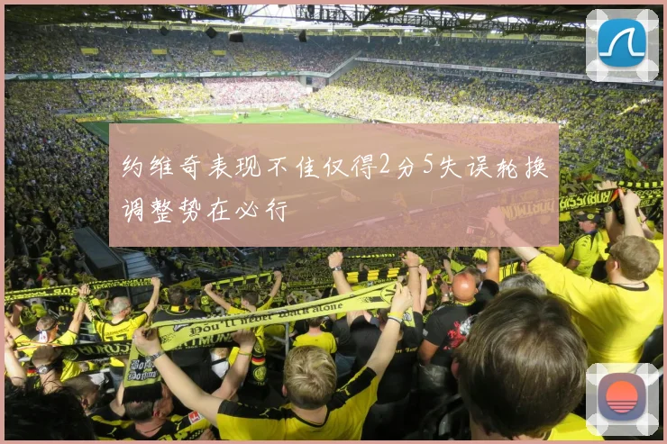 约维奇表现不佳仅得2分5失误轮换调整势在必行