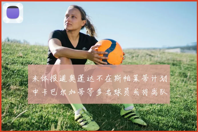米体报道奥蓬达不在斯帕莱蒂计划中卡巴尔加蒂等多名球员或将离队