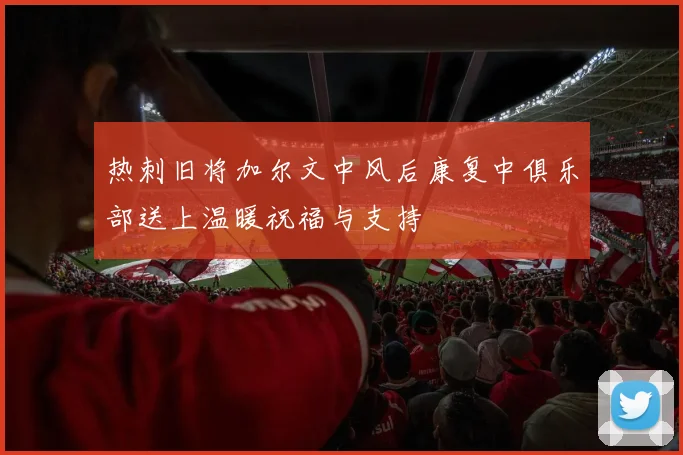 热刺旧将加尔文中风后康复中俱乐部送上温暖祝福与支持
