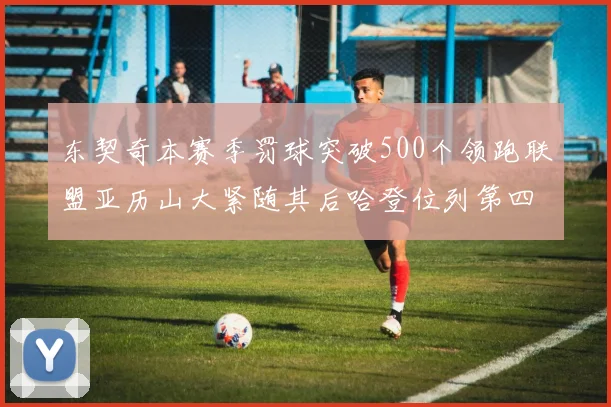 东契奇本赛季罚球突破500个领跑联盟亚历山大紧随其后哈登位列第四