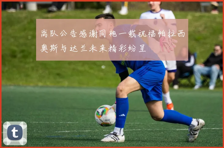 离队公告感谢同袍一载祝福帕拉西奥斯与达兰未来精彩纷呈