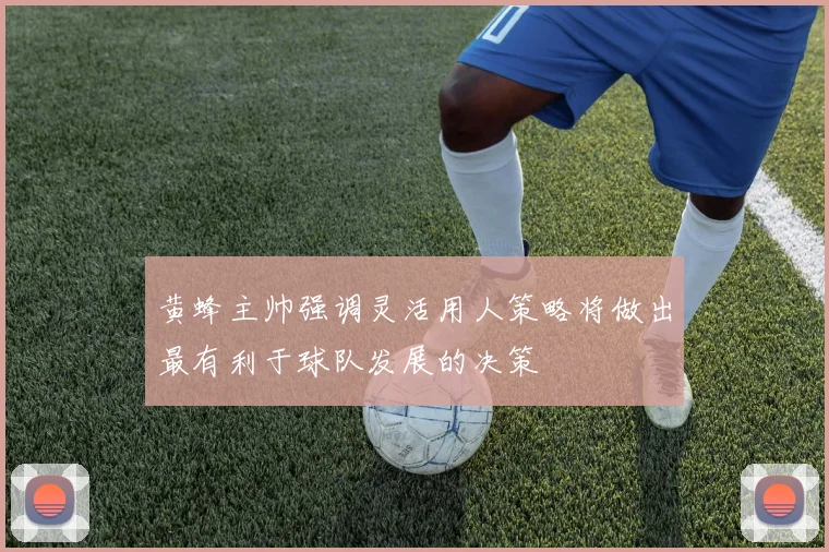 黄蜂主帅强调灵活用人策略将做出最有利于球队发展的决策