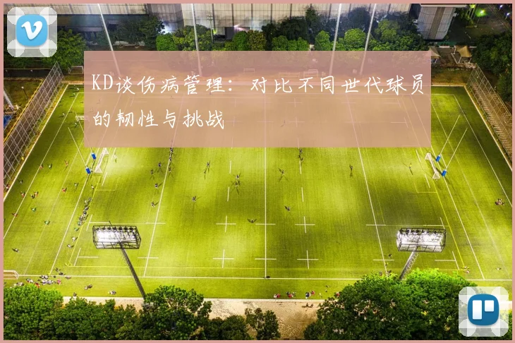KD谈伤病管理：对比不同世代球员的韧性与挑战