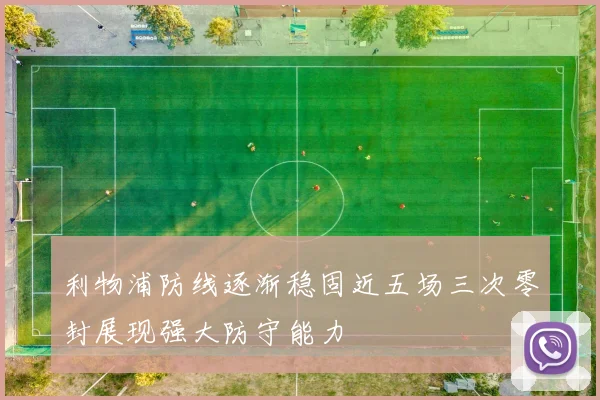 利物浦防线逐渐稳固近五场三次零封展现强大防守能力