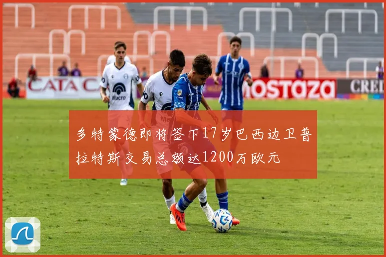 多特蒙德即将签下17岁巴西边卫普拉特斯交易总额达1200万欧元