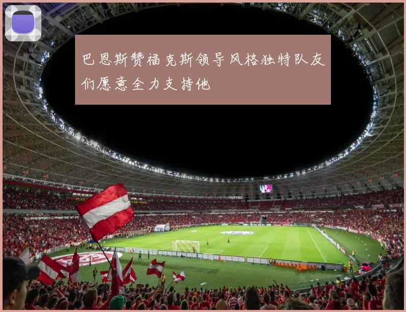 巴恩斯赞福克斯领导风格独特队友们愿意全力支持他