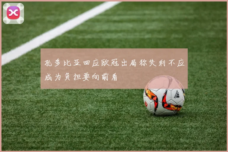 孔多比亚回应欧冠出局称失利不应成为负担要向前看