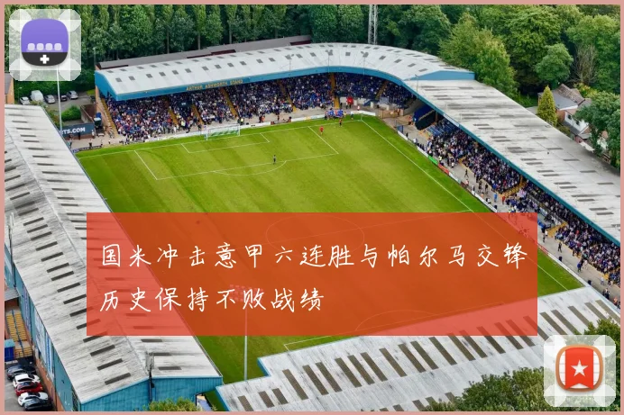 国米冲击意甲六连胜与帕尔马交锋历史保持不败战绩