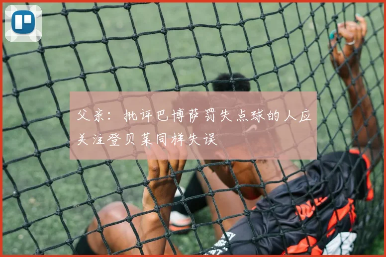 父亲：批评巴博萨罚失点球的人应关注登贝莱同样失误