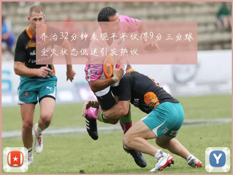 乔治32分钟表现平平仅得9分三分球全失状态低迷引发热议