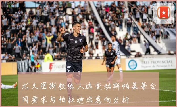 尤文图斯教练人选变动斯帕莱蒂合同要求与帕拉迪诺意向分析